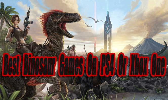 Best Dinosaur Games On PS4 Or Xbox One So Far - Level Smack
